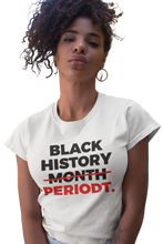 Load image into Gallery viewer, Black History…PERIODT T-shirt
